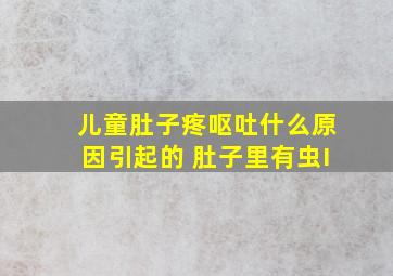 儿童肚子疼呕吐什么原因引起的 肚子里有虫I